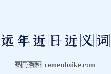 远年近日近义词是什么意思的图片